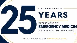 Celebrating 25 years University of Michigan Department of Emergency Medicine: Together, we define emergency care.