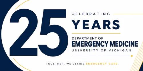 Celebrating 25 years University of Michigan Department of Emergency Medicine: Together, we define emergency care.